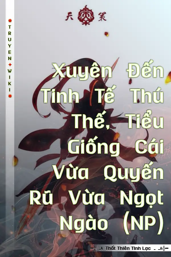 Xuyên Đến Tinh Tế Thú Thế, Tiểu Giống Cái Vừa Quyến Rũ Vừa Ngọt Ngào (NP)