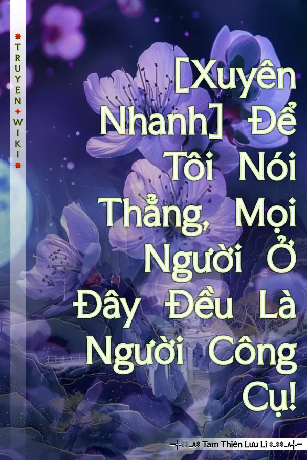[Xuyên Nhanh] Để Tôi Nói Thẳng, Mọi Người Ở Đây Đều Là Người Công Cụ!