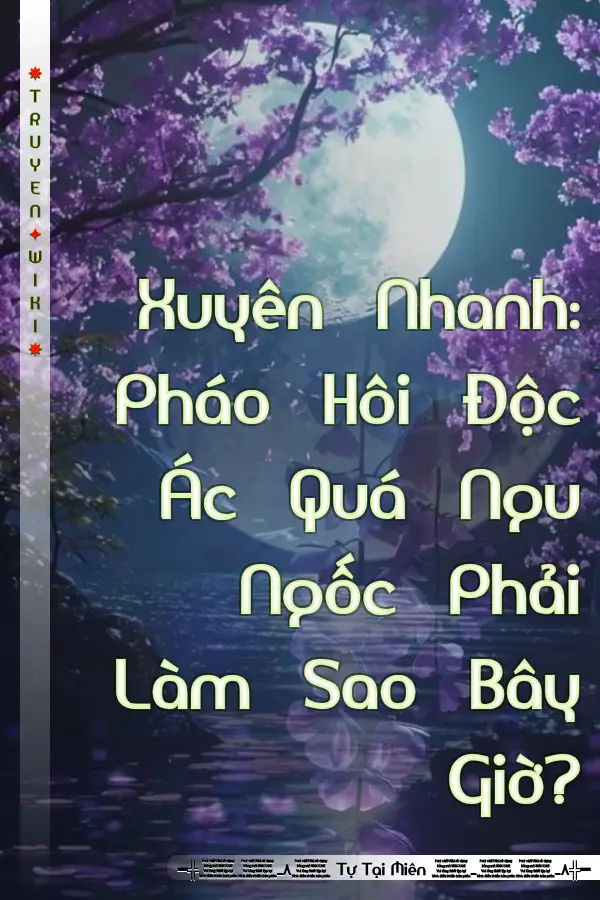 Xuyên Nhanh: Pháo Hôi Độc Ác Quá Ngu Ngốc Phải Làm Sao Bây Giờ?