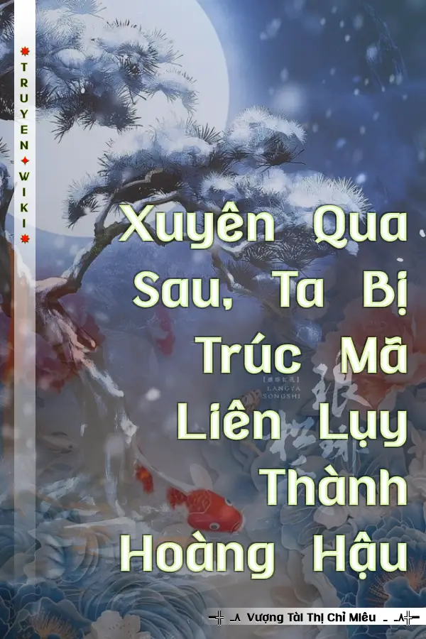 Truyện Xuyên Qua Sau, Ta Bị Trúc Mã Liên Lụy Thành Hoàng Hậu
