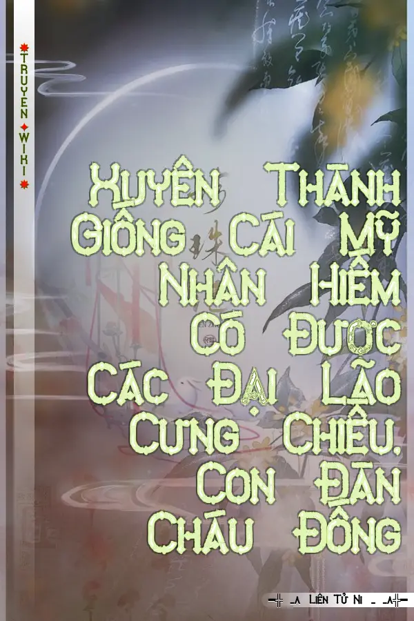 Xuyên Thành Giống Cái Mỹ Nhân Hiếm Có Được Các Đại Lão Cưng Chiều, Con Đàn Cháu Đống