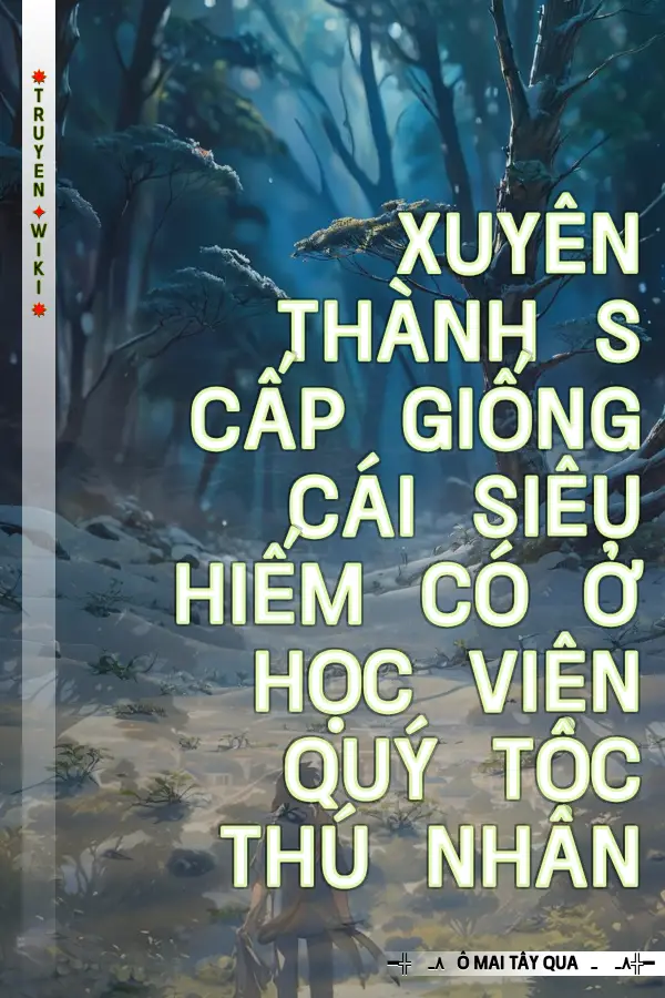 Xuyên Thành S Cấp Giống Cái Siêu Hiếm Có Ở Học Viện Quý Tộc Thú Nhân
